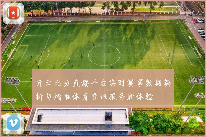 开云比分直播平台实时赛事数据解析与精准体育资讯服务新体验