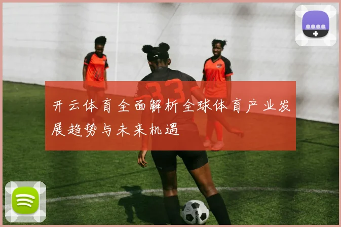 开云体育全面解析全球体育产业发展趋势与未来机遇