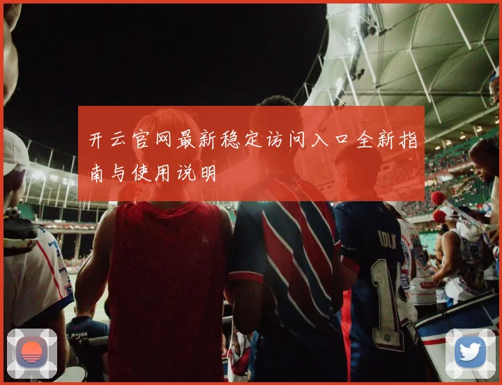 开云官网最新稳定访问入口全新指南与使用说明