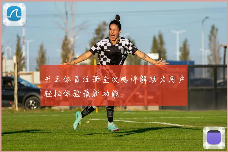 开云体育注册全攻略详解助力用户轻松体验最新功能