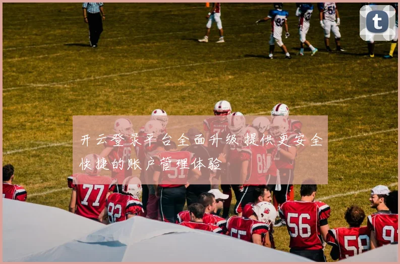 开云登录平台全面升级 提供更安全快捷的账户管理体验
