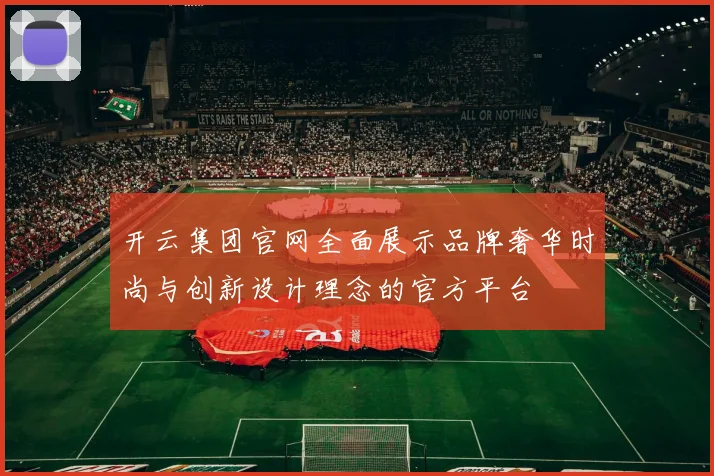 开云集团官网全面展示品牌奢华时尚与创新设计理念的官方平台